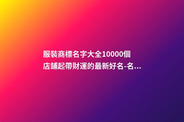 服裝商標名字大全10000個 店鋪起帶財運的最新好名-名學網-第1張-店鋪起名-玄機派